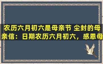 农历六月初六是母亲节 尘封的母亲信：日期农历六月初六，感恩母爱无微不至